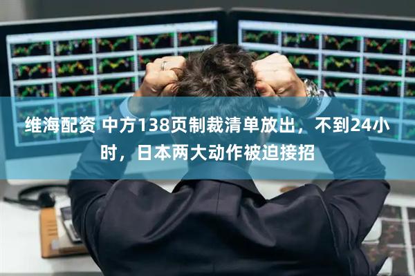 维海配资 中方138页制裁清单放出，不到24小时，日本两大动作被迫接招