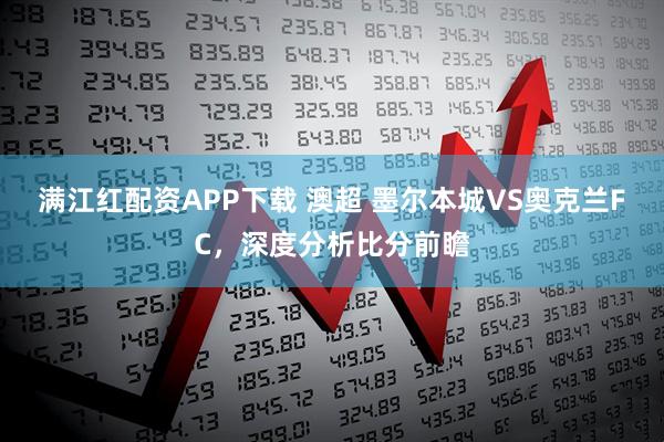 满江红配资APP下载 澳超 墨尔本城VS奥克兰FC，深度分析比分前瞻