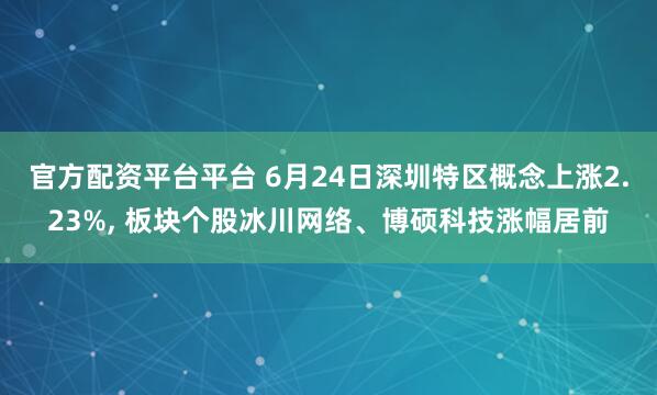官方配资平台平台 6月24日深圳特区概念上涨2.23%, 板块个股冰川网络、博硕科技涨幅居前