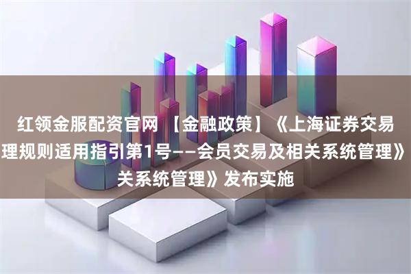 红领金服配资官网 【金融政策】《上海证券交易所会员管理规则适用指引第1号——会员交易及相关系统管理》发布实施