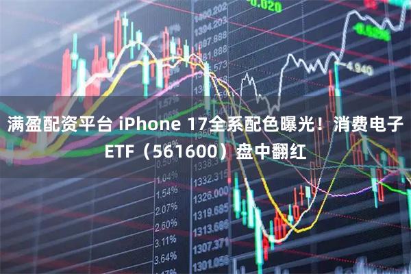 满盈配资平台 iPhone 17全系配色曝光！消费电子ETF（561600）盘中翻红