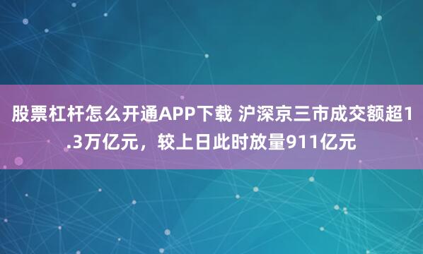 股票杠杆怎么开通APP下载 沪深京三市成交额超1.3万亿元，较上日此时放量911亿元