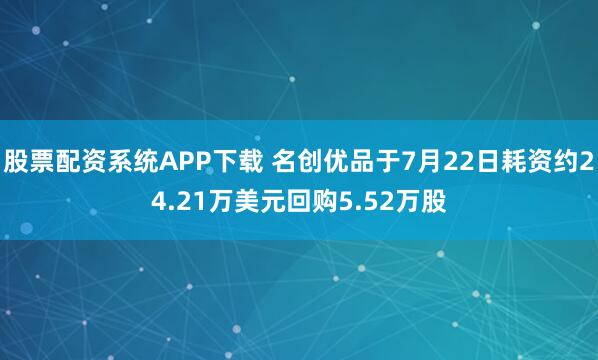 股票配资系统APP下载 名创优品于7月22日耗资约24.21万美元回购5.52万股
