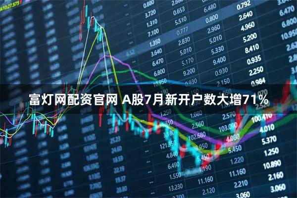 富灯网配资官网 A股7月新开户数大增71%