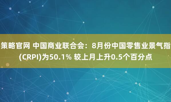 牛策略官网 中国商业联合会：8月份中国零售业景气指数(CRPI)为50.1% 较上月上升0.5个百分点