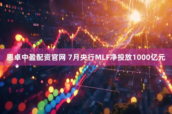 恩卓中盈配资官网 7月央行MLF净投放1000亿元