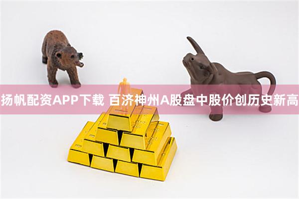 扬帆配资APP下载 百济神州A股盘中股价创历史新高