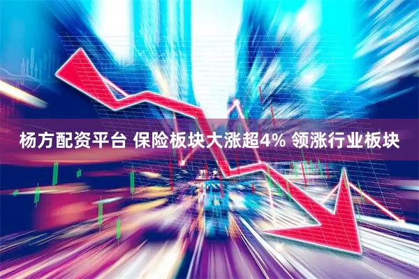 杨方配资平台 保险板块大涨超4% 领涨行业板块